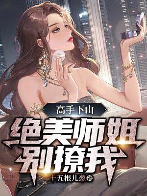 高手下山，绝美师姐别撩我