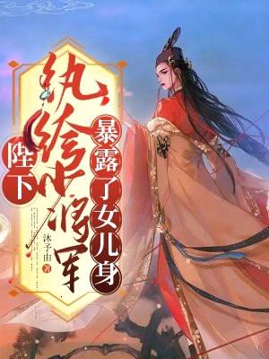 陛下！纨绔少将军暴露了女儿身